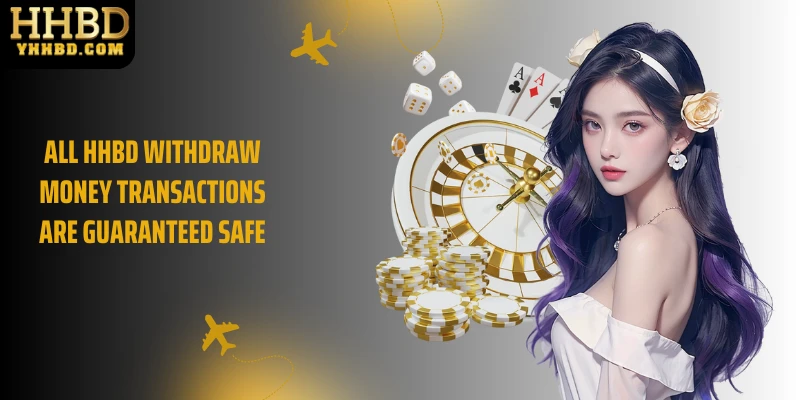 All HHBD withdraw money transactions are guaranteed safe