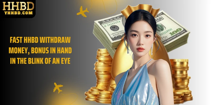 Fast HHBD Withdraw Money, Bonus In Hand In The Blink Of An Eye